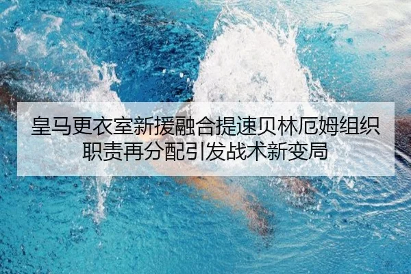 皇马更衣室新援融合提速贝林厄姆组织职责再分配引发战术新变局